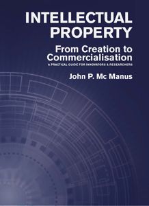 INTELLECTUAL PROPERTY: A PRACTICAL GUIDE FOR INNOVATORS & RESEARCHERS / John P Mac Manus